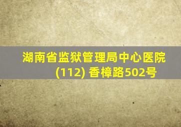 湖南省监狱管理局中心医院(112) 香樟路502号